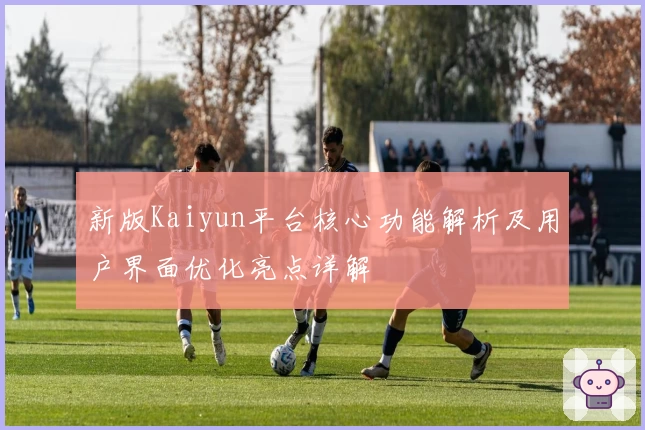 新版Kaiyun平台核心功能解析及用户界面优化亮点详解