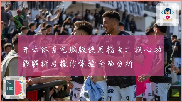 开云体育电脑版使用指南：核心功能解析与操作体验全面分析