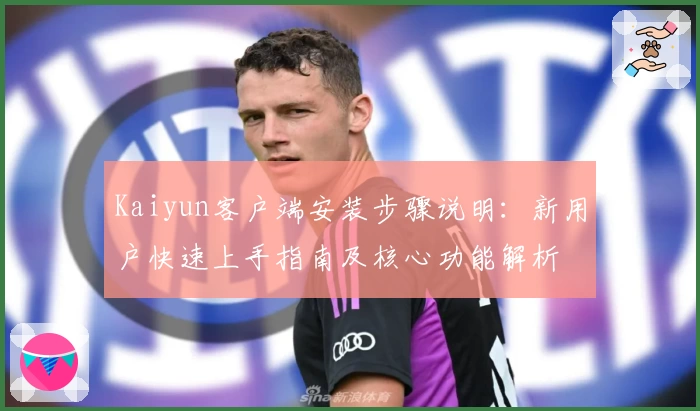 Kaiyun客户端安装步骤说明：新用户快速上手指南及核心功能解析