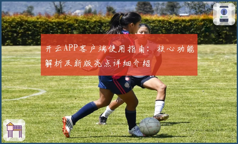 开云APP客户端使用指南：核心功能解析及新版亮点详细介绍