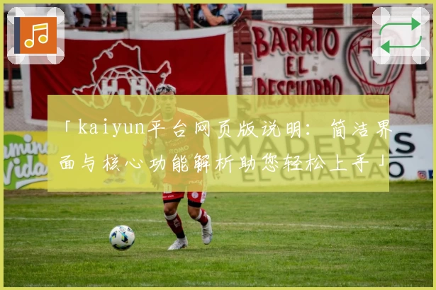 「kaiyun平台网页版说明：简洁界面与核心功能解析助您轻松上手」
