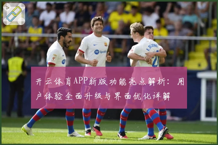 开云体育APP新版功能亮点解析：用户体验全面升级与界面优化详解