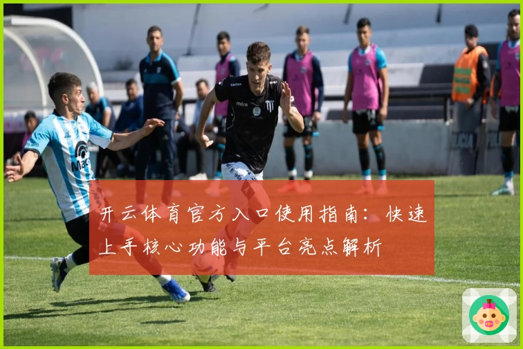 开云体育官方入口使用指南：快速上手核心功能与平台亮点解析