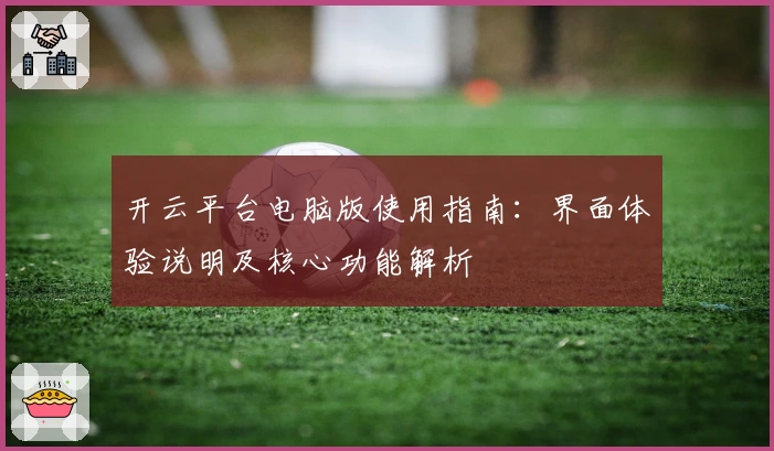 开云平台电脑版使用指南：界面体验说明及核心功能解析