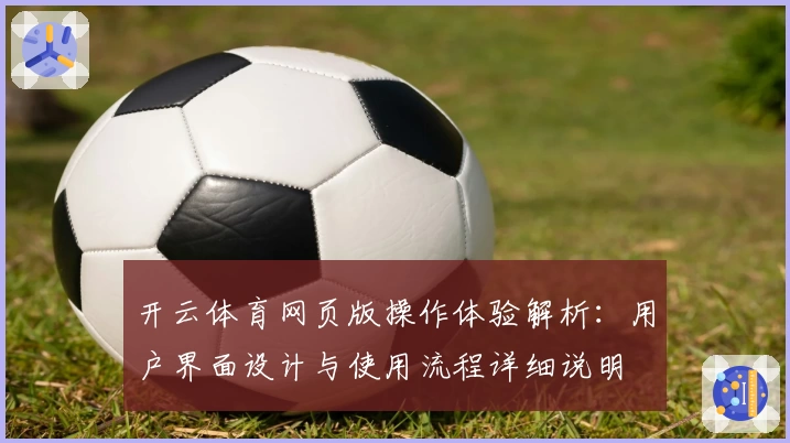 开云体育网页版操作体验解析：用户界面设计与使用流程详细说明