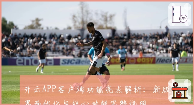 开云APP客户端功能亮点解析：新版界面优化与核心功能完整说明