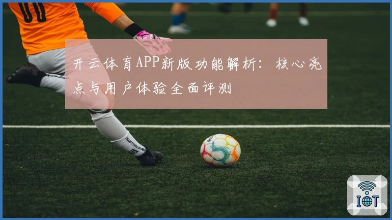 开云体育APP新版功能解析：核心亮点与用户体验全面评测