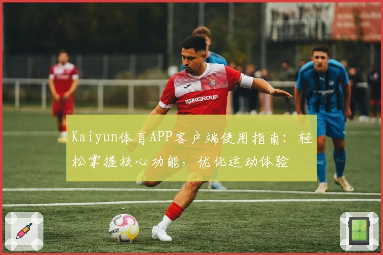 Kaiyun体育APP客户端使用指南：轻松掌握核心功能，优化运动体验