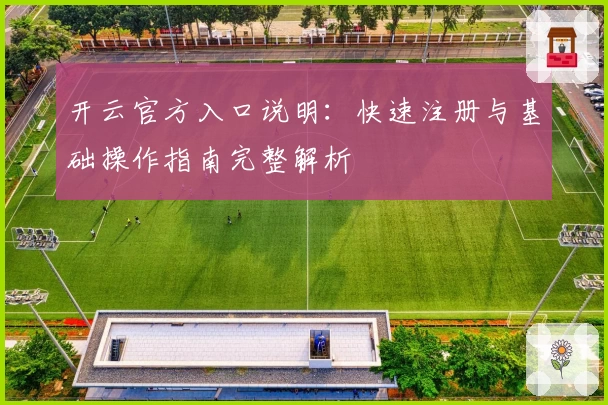 开云官方入口说明：快速注册与基础操作指南完整解析