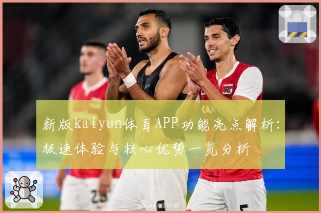 新版kaiyun体育APP功能亮点解析：极速体验与核心优势一览分析