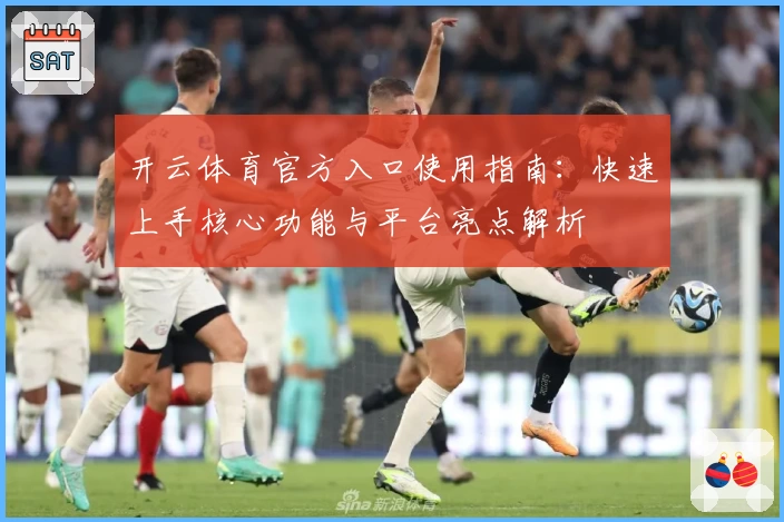开云体育官方入口使用指南：快速上手核心功能与平台亮点解析