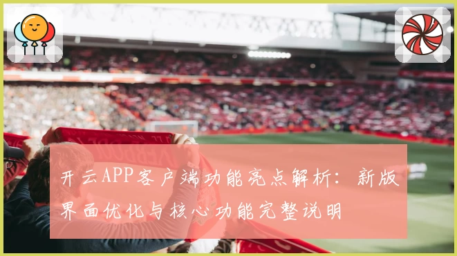开云APP客户端功能亮点解析：新版界面优化与核心功能完整说明