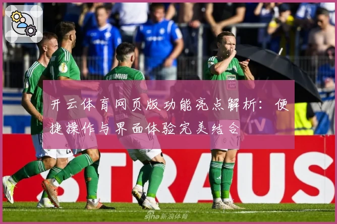 开云体育网页版功能亮点解析：便捷操作与界面体验完美结合